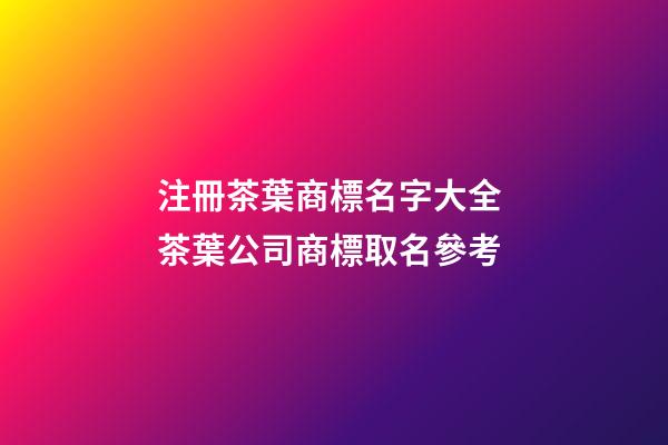 注冊茶葉商標名字大全 茶葉公司商標取名參考-第1張-公司起名-玄機派